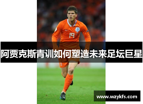 阿贾克斯青训如何塑造未来足坛巨星