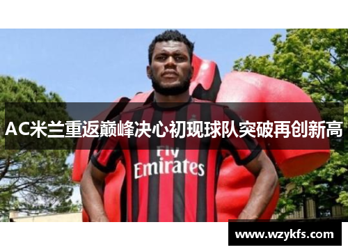 AC米兰重返巅峰决心初现球队突破再创新高