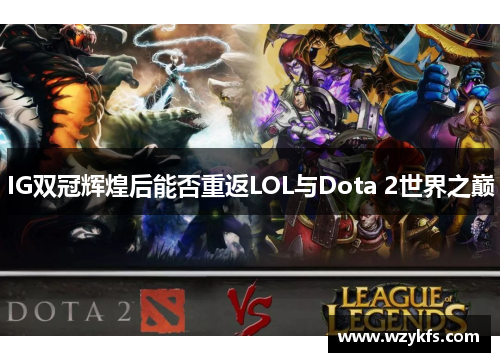 IG双冠辉煌后能否重返LOL与Dota 2世界之巅