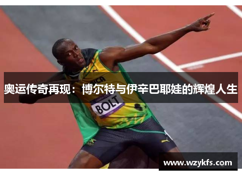 奥运传奇再现：博尔特与伊辛巴耶娃的辉煌人生