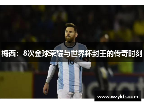 梅西：8次金球荣耀与世界杯封王的传奇时刻
