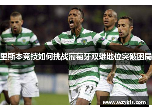 里斯本竞技如何挑战葡萄牙双雄地位突破困局