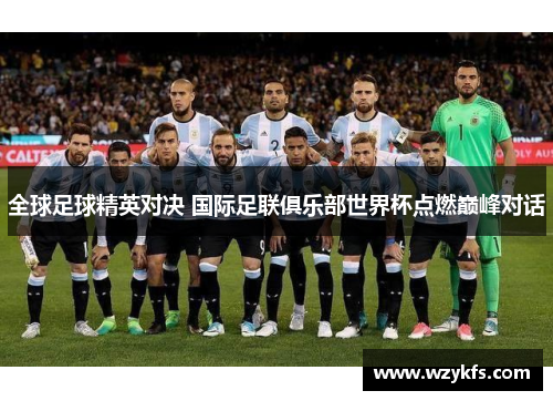 全球足球精英对决 国际足联俱乐部世界杯点燃巅峰对话