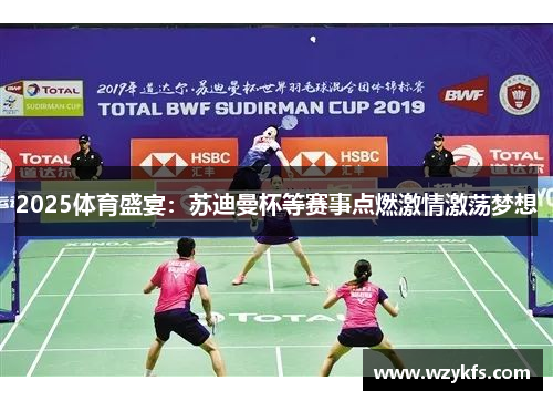2025体育盛宴：苏迪曼杯等赛事点燃激情激荡梦想