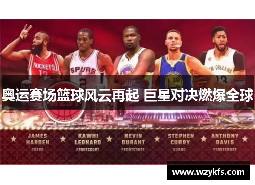 奥运赛场篮球风云再起 巨星对决燃爆全球