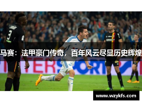 马赛：法甲豪门传奇，百年风云尽显历史辉煌