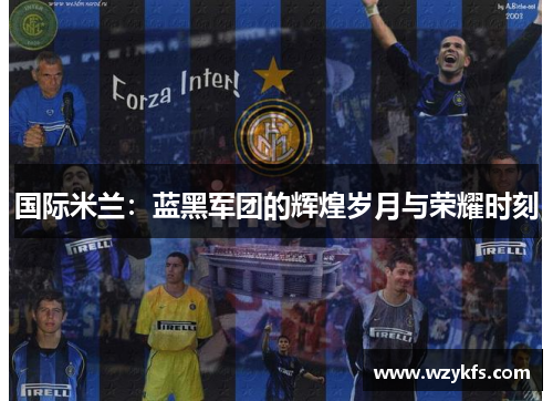 国际米兰：蓝黑军团的辉煌岁月与荣耀时刻