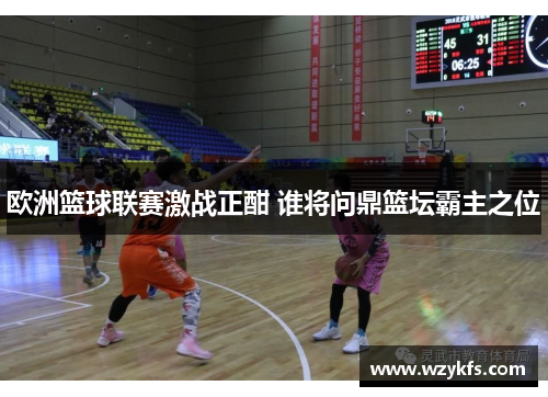 欧洲篮球联赛激战正酣 谁将问鼎篮坛霸主之位