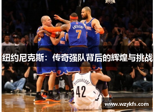 纽约尼克斯：传奇强队背后的辉煌与挑战
