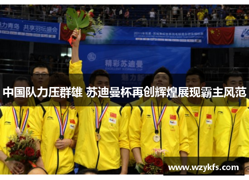 中国队力压群雄 苏迪曼杯再创辉煌展现霸主风范