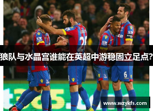 狼队与水晶宫谁能在英超中游稳固立足点？