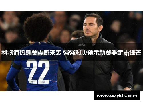 利物浦热身赛震撼来袭 强强对决预示新赛季崭露锋芒