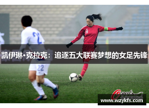 凯伊琳·克拉克：追逐五大联赛梦想的女足先锋