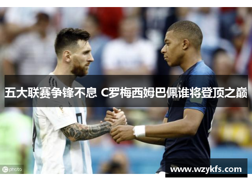 五大联赛争锋不息 C罗梅西姆巴佩谁将登顶之巅