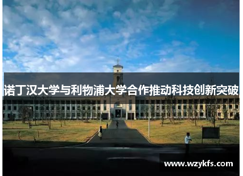 诺丁汉大学与利物浦大学合作推动科技创新突破